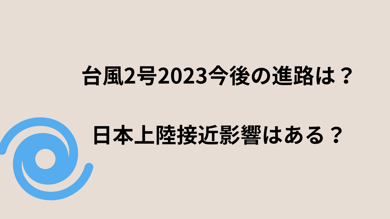 台風2号2023今後の進路は？日本上陸接近影響はある？