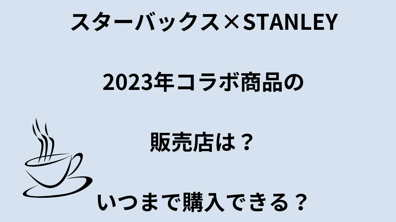 スターバックス×STANLEY2023年コラボ商品の販売店は？いつまで購入できる？