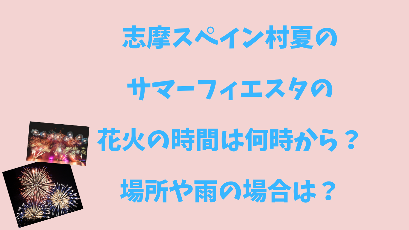 志摩スペイン村夏のサマーフィエスタの花火の時間は何時から？場所や雨の場合は？