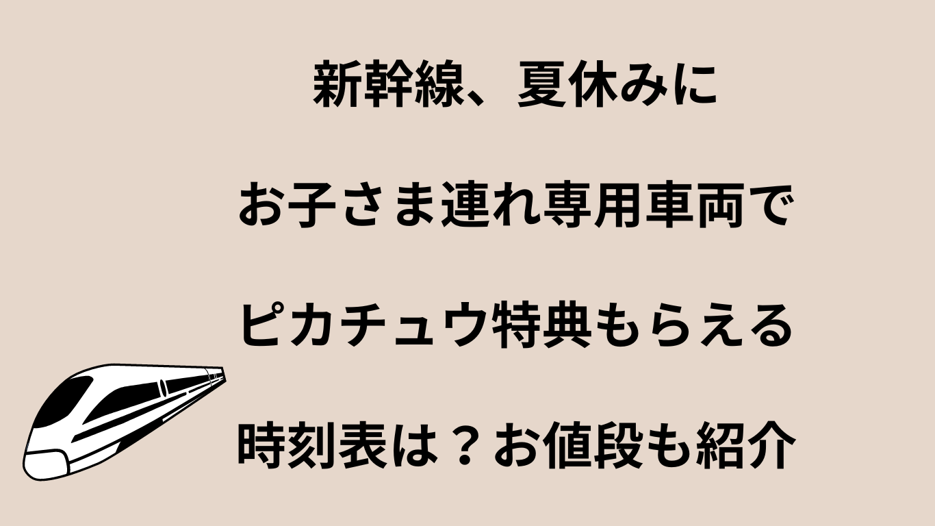 新幹線、夏休みにお子さま連れ専用車両でピカチュウ特典もらえる時刻表は？お値段も紹介