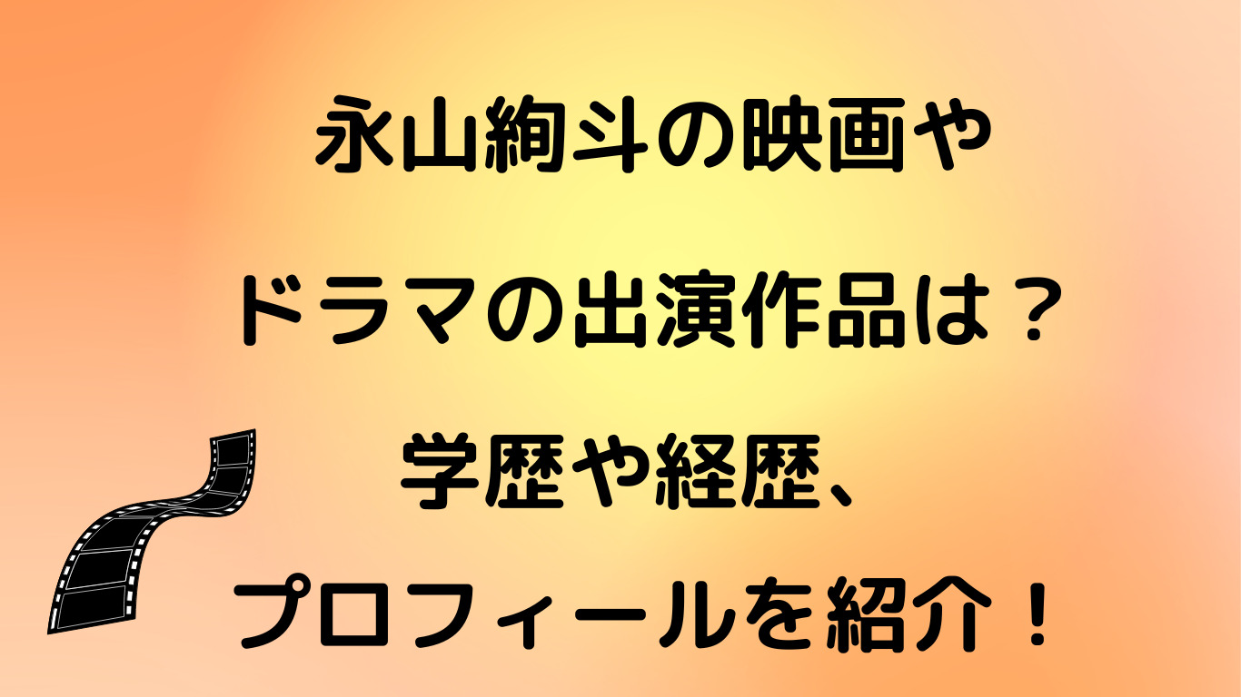 永山絢斗の映画やドラマの出演作品は？学歴や経歴、プロフィールを紹介！
