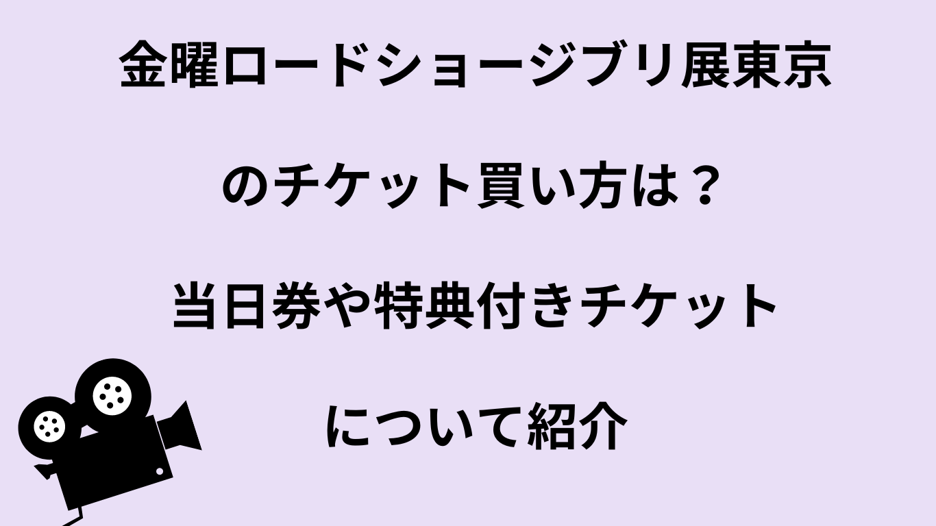 金曜ロードショージブリ展東京のチケット買い方は？当日券や特典付きチケットについて紹介