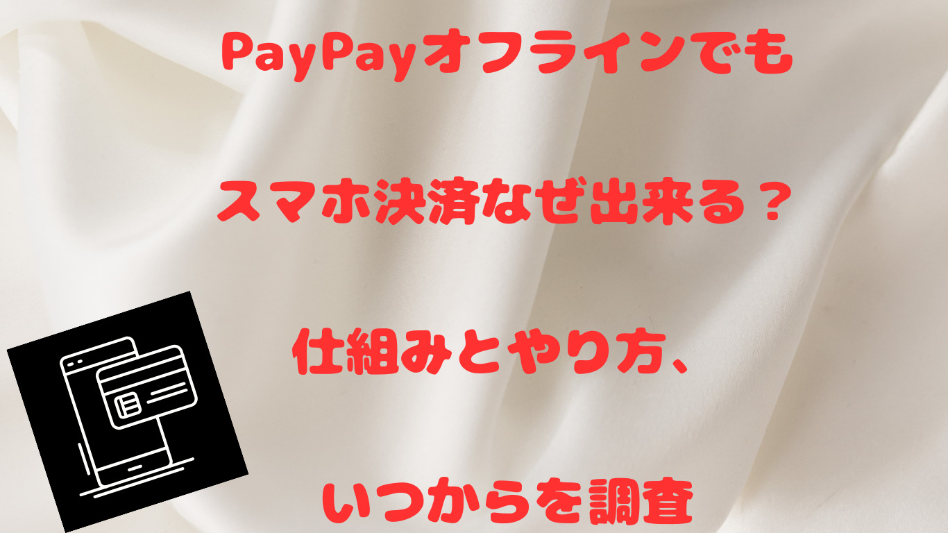 PayPayオフラインでもスマホ決済なぜ出来る？仕組みとやり方、いつからを調査