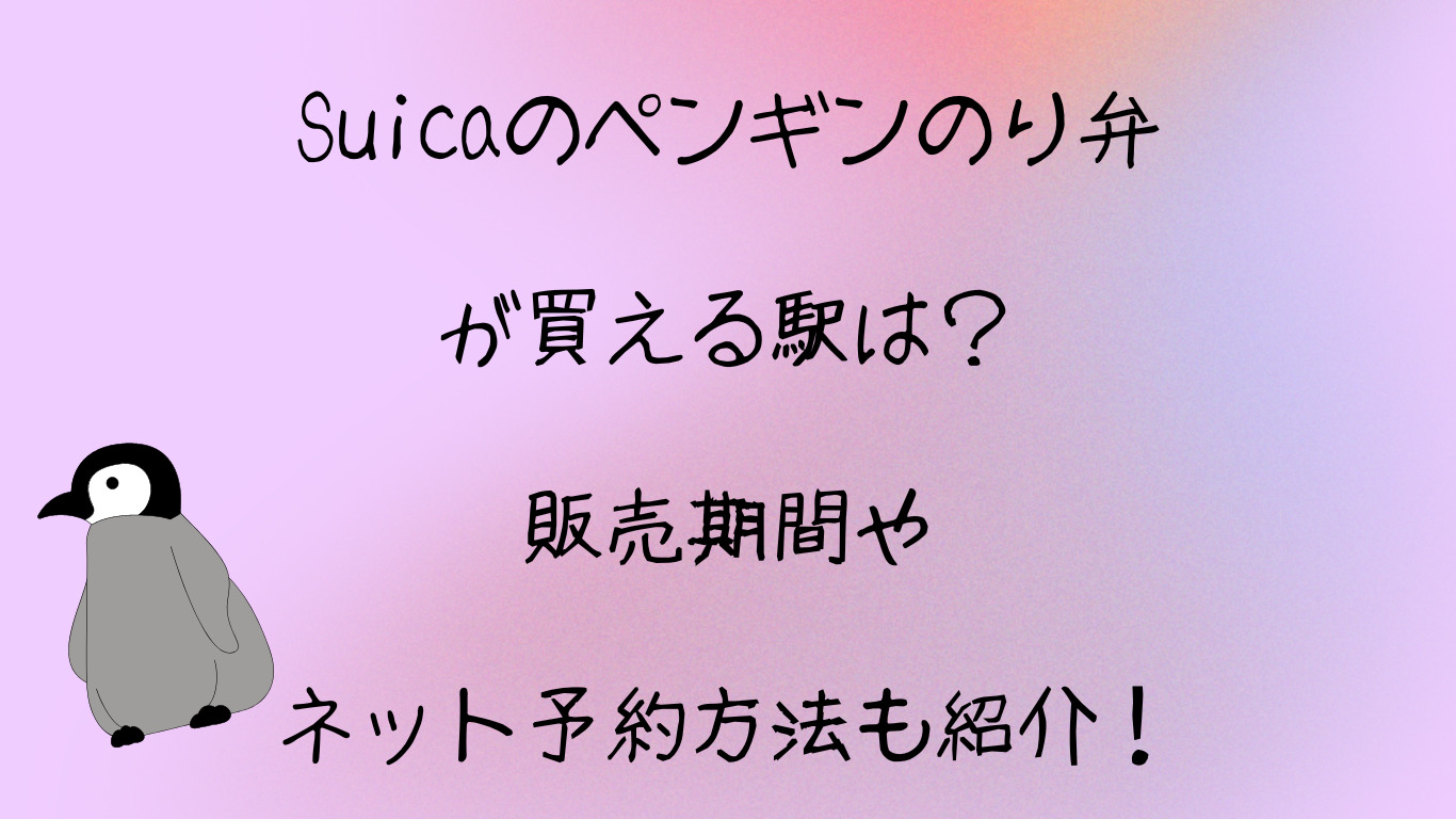 Suicaのペンギンのり弁が買える駅は？販売期間やネット予約方法も紹介！