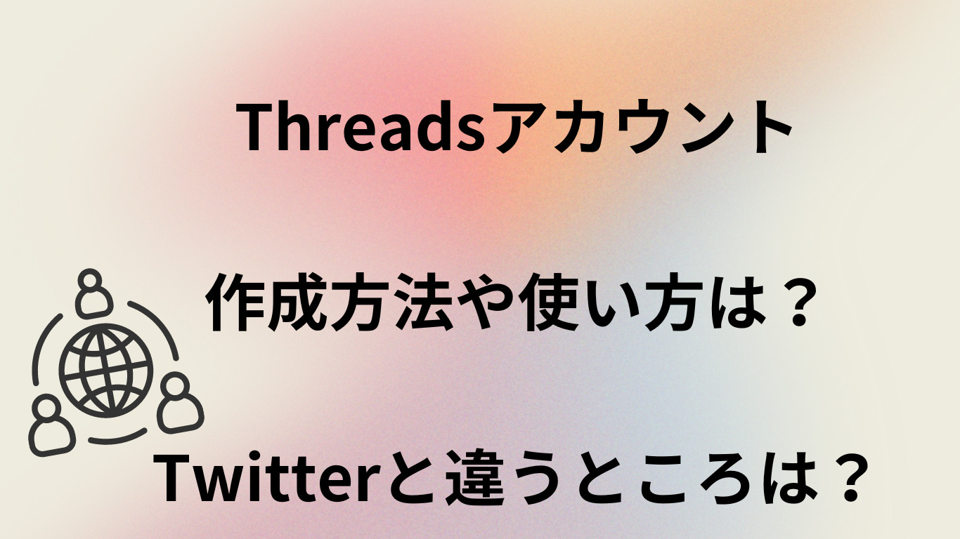 Threadsアカウント作成方法や使い方は？Twitterと違うところは？