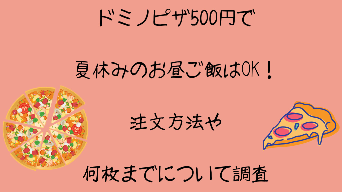 ドミノピザ500円で夏休みのお昼ご飯はOK！注文方法や何枚までについて調査