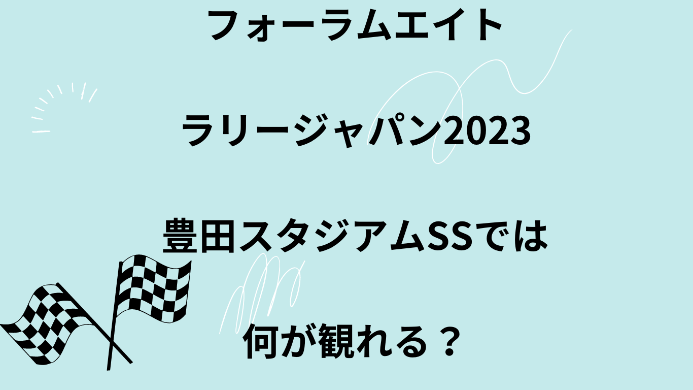 フォーラムエイトラリージャパン2023豊田スタジアムSSでは何が観れる？