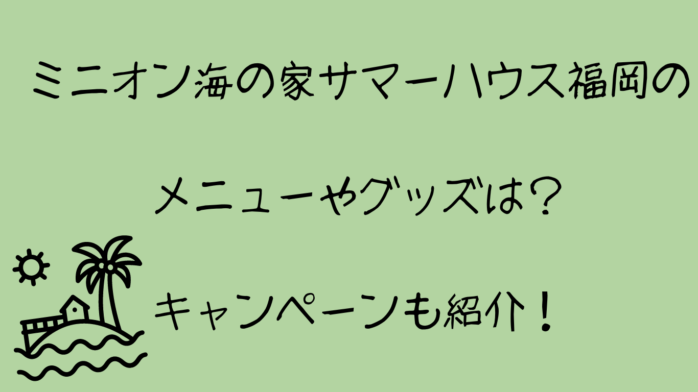 ミニオン海の家サマーハウス福岡のメニューやグッズは？キャンペーンも紹介！