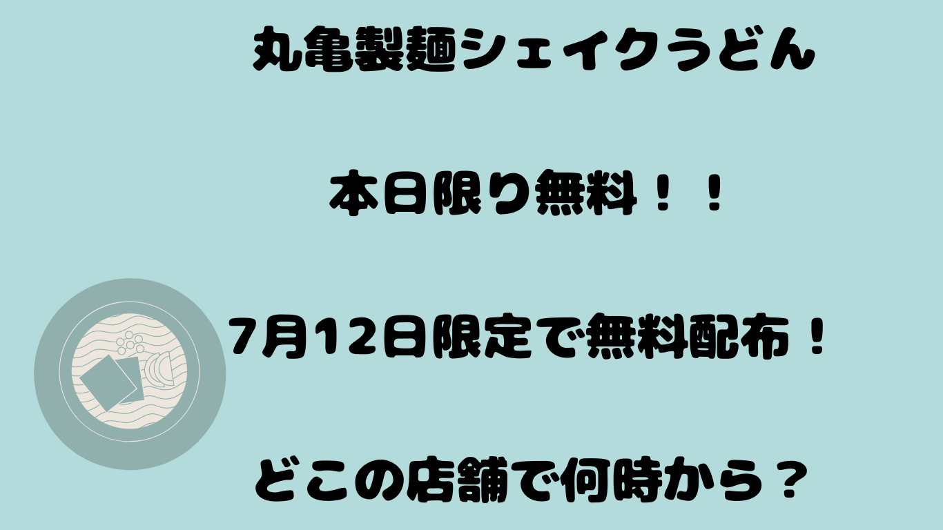 丸亀製麺シェイクうどん本日限り無料！！7月12日限定で無料配布！どこの店舗で何時から？