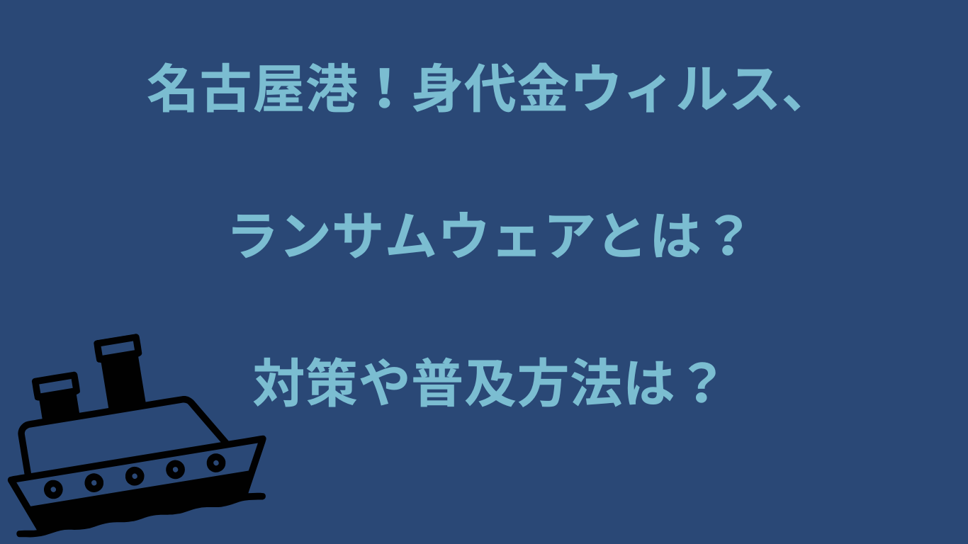 名古屋港！身代金ウィルス、ランサムウェアとは？対策や普及方法は？