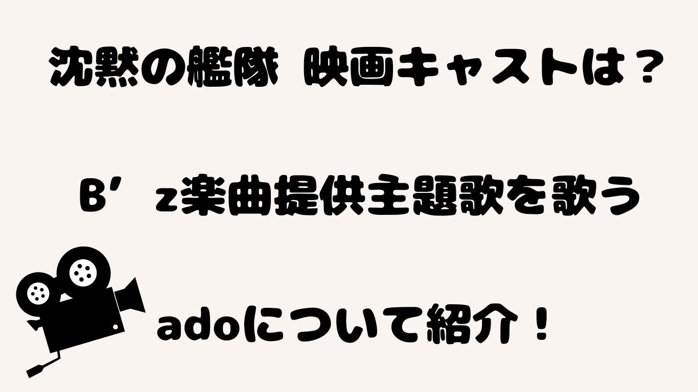 沈黙の艦隊 映画キャストは？Bz楽曲提供主題歌を歌うadoについて紹介！