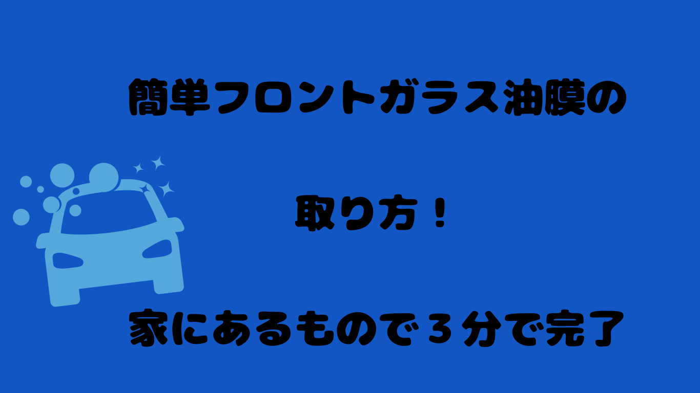 簡単フロントガラス油膜の取り方！家にあるもので３分で完了