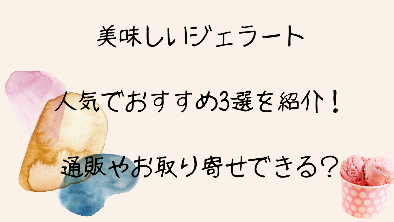 美味しいジェラート人気でおすすめ3選を紹介！通販やお取り寄せできる？