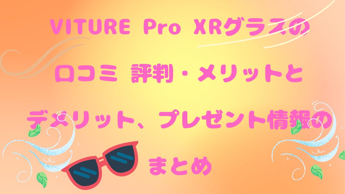 VITURE Pro XRグラスの口コミ 評判・メリットとデメリット、プレゼント情報のまとめ