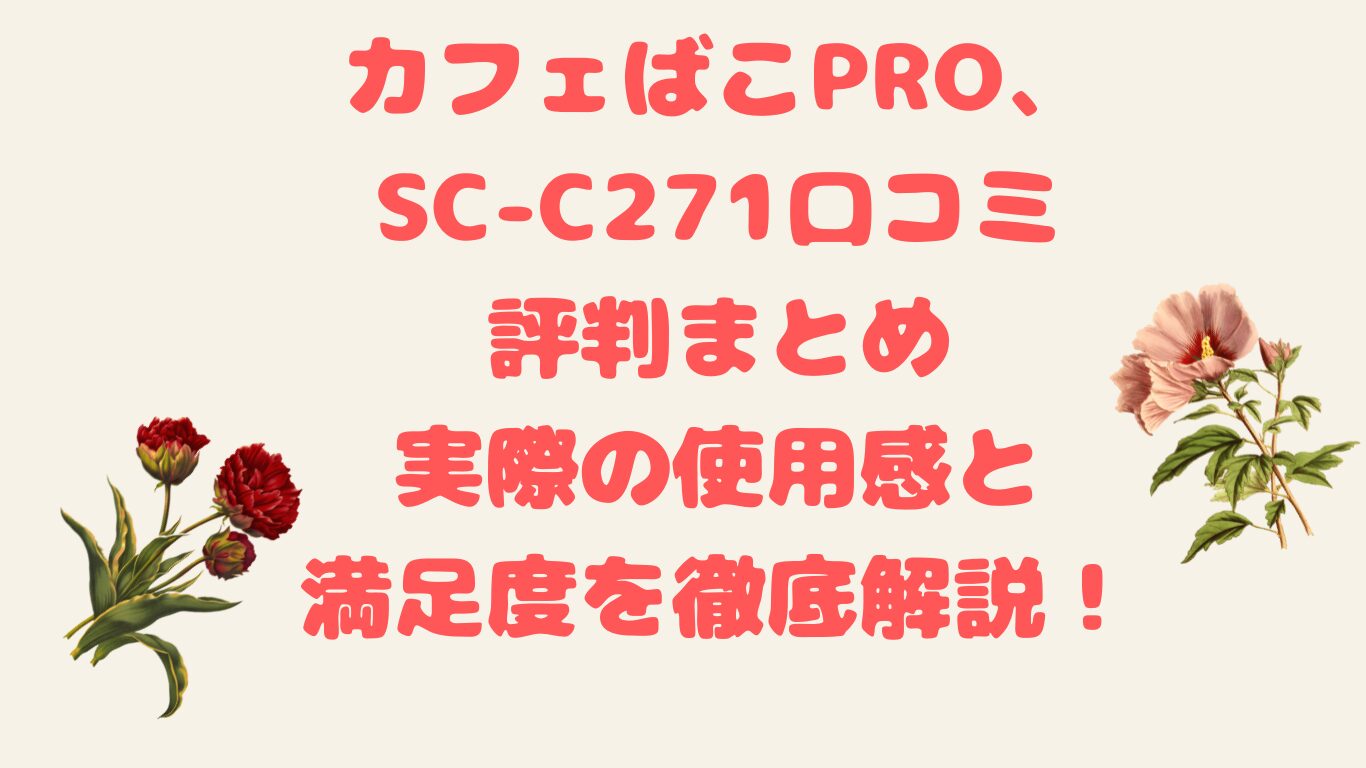 カフェばこPRO、SC-C271口コミ 評判まとめ 実際の使用感と満足度を徹底解説！