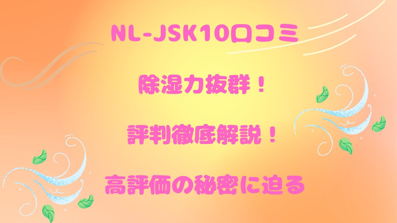 NL-JSK10口コミ  除湿力抜群！評判徹底解説！高評価の秘密に迫る☆