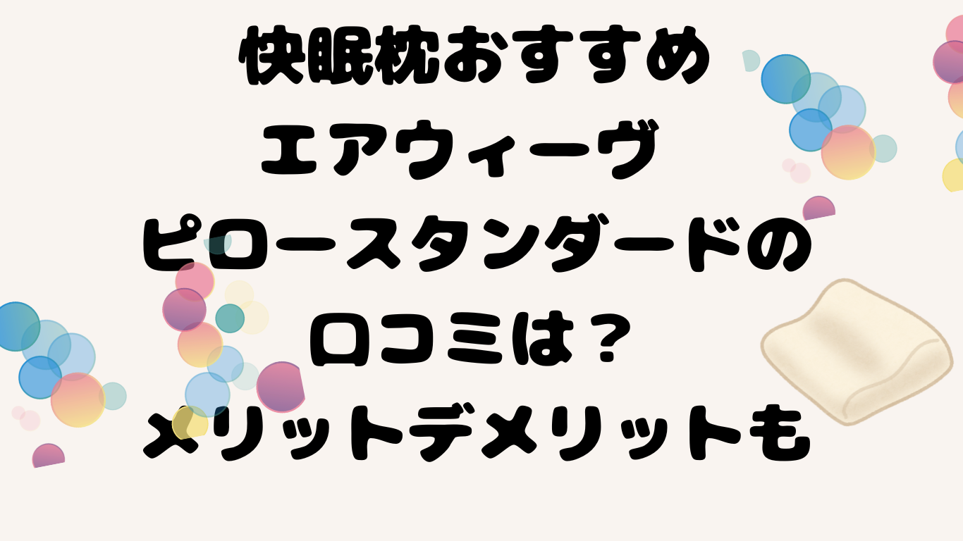 快眠枕おすすめエアウィーヴ ピロースタンダードの口コミは？メリットデメリットも