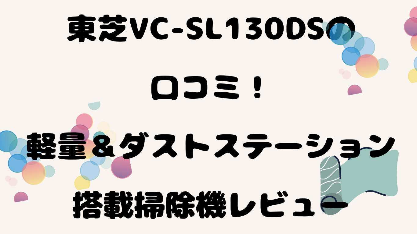 東芝VC-SL130DSの口コミ！軽量＆ダストステーション搭載掃除機レビュー