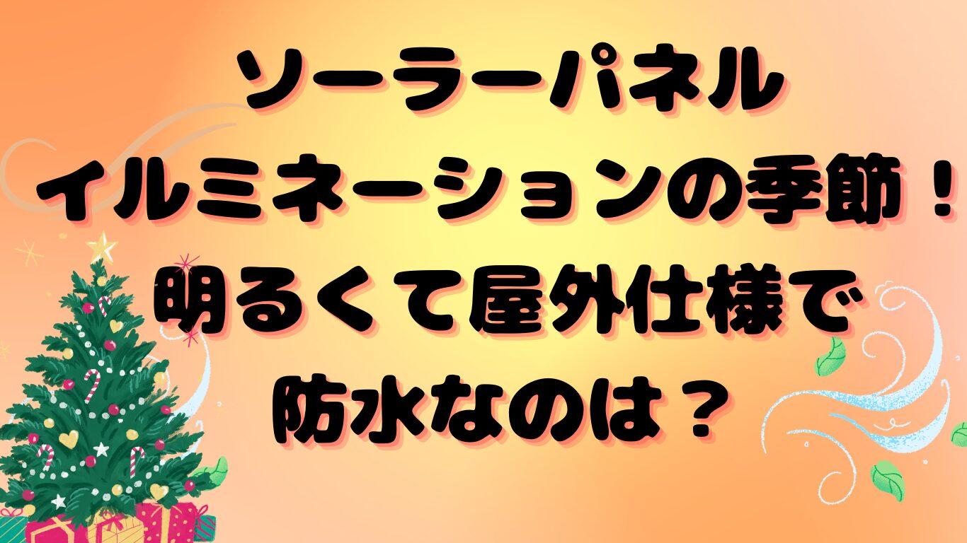 ソーラーパネルイルミネーションの季節！明るくて屋外仕様で防水なのは？