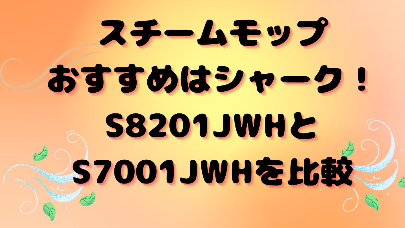 スチームモップおすすめはシャーク！S8201JWHとS7001JWHを比較