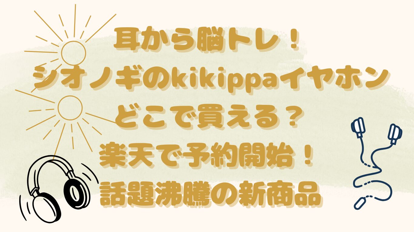 耳から脳トレ！シオノギのkikippaイヤホンどこで買える？楽天で予約開始！話題沸騰の新商品