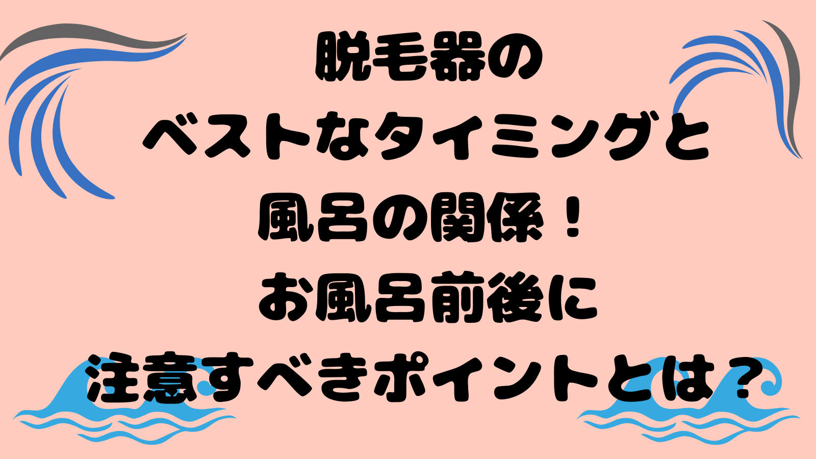 脱毛器のベストなタイミングと風呂の関係！お風呂前後に注意すべきポイントとは？